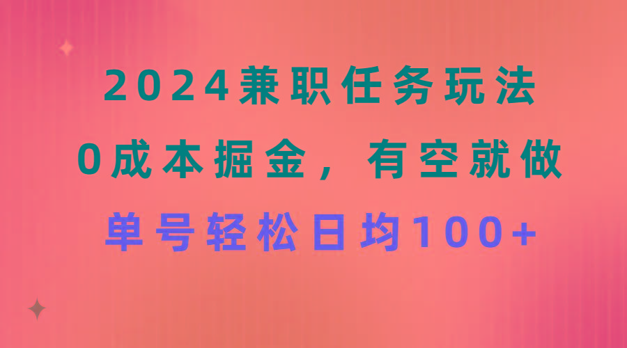 2024兼职任务玩法 0成本掘金，有空就做 单号轻松日均100+-kf网创