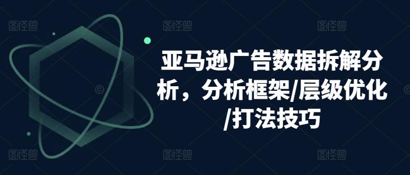 亚马逊广告数据拆解分析，分析框架/层级优化/打法技巧-kf网创