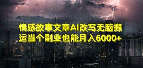 情感故事文章AI改写无脑搬运当个副业也能月入6000+【揭秘】-kf网创