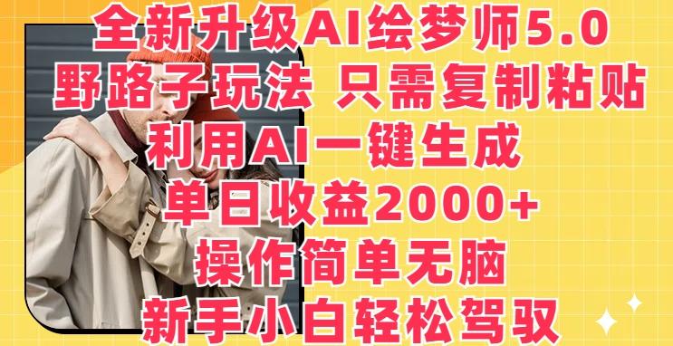 全新升级AI绘梦师5.0.野路子玩法，只需复制粘贴，利用AI一键生成，单日收益2000+【揭秘】-kf网创