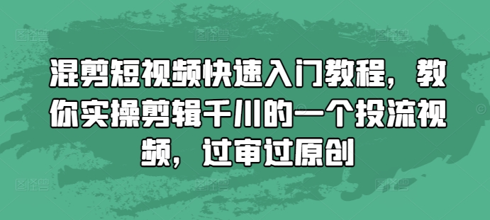 混剪短视频快速入门教程，教你实操剪辑千川的一个投流视频，过审过原创-kf网创