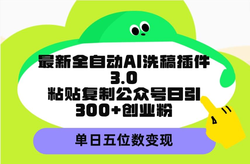 (9662期)最新全自动AI洗稿插件3.0，粘贴复制公众号日引300+创业粉，单日五位数变现-kf网创
