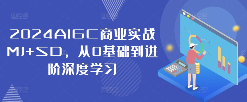 2024AIGC商业实战MJ+SD，从0基础到进阶深度学习-kf网创