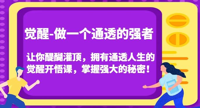 觉醒-做一个通透的强者，让你醍醐灌顶，拥有通透人生的觉醒开悟课，掌握强大的秘密！-kf网创
