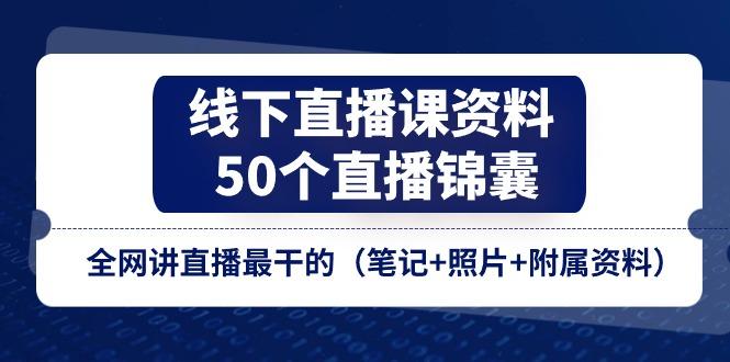 线下直播课资料、50个-直播锦囊，全网讲直播最干的(笔记+照片+附属资料-kf网创