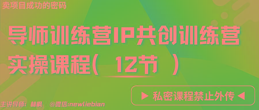 导师训练营3.0IP共创训练营私密实操课程(12节)-卖项目的密码成功秘诀-kf网创