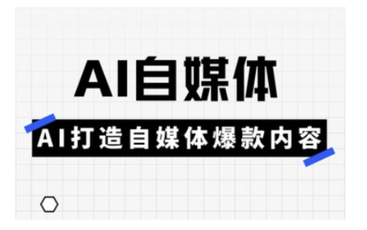 Ai自媒体实操课，AI打造自媒体爆款内容-kf网创