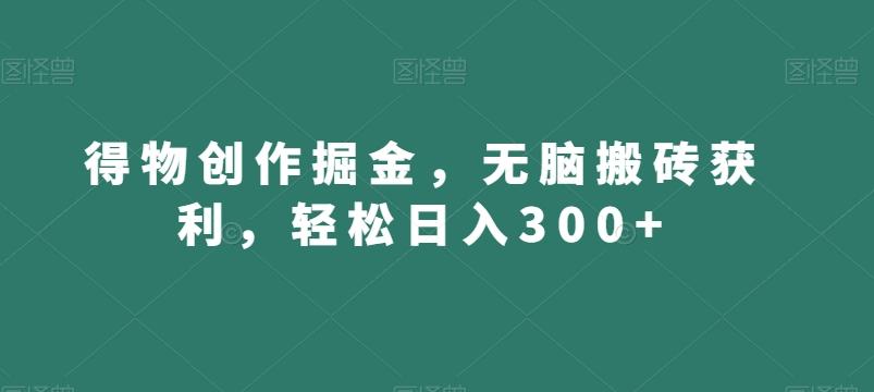 得物创作掘金，无脑搬砖获利，轻松日入300+【揭秘】-kf网创