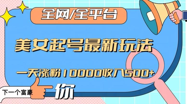 全网，全平台，美女起号最新玩法一天涨粉10000收入500+【揭秘】-kf网创