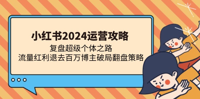 小红书2024运营攻略：复盘超级个体之路 流量红利退去百万博主破局翻盘-kf网创