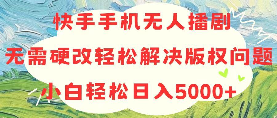 快手手机无人播剧，无需硬改，轻松解决版权问题，小白轻松日入5000+-kf网创