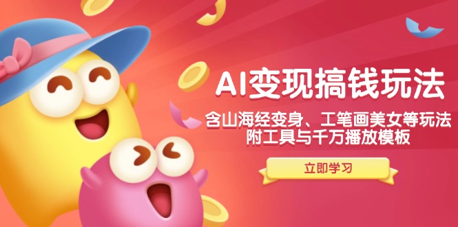 AI变现搞钱新玩法，含山海经变身、工笔画美女等，附工具与千万播放模板-kf网创