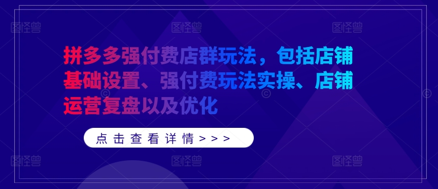 拼多多强付费店群玩法，包括店铺基础设置、强付费玩法实操、店铺运营复盘以及优化-kf网创
