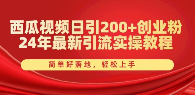 西瓜视频日引200+创业粉，24年最新引流实操教程，简单好落地，轻松上手【揭秘】-kf网创