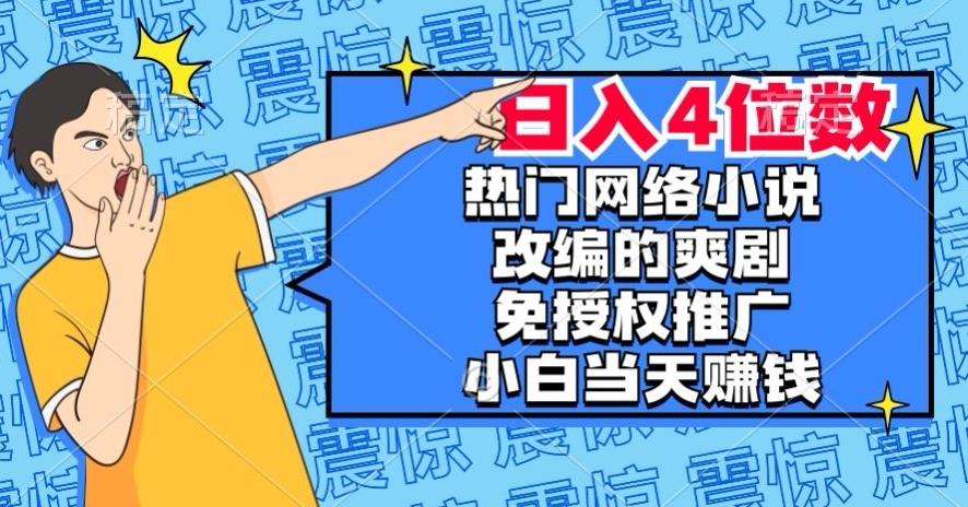 热门网络小说改编的爽剧，免授权推广，新人当天就能赚钱，日入4位数【揭秘】-kf网创