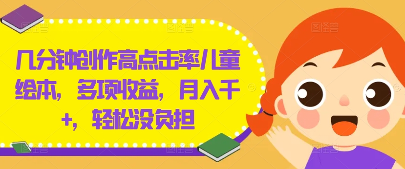 几分钟创作高点击率儿童绘本，多项收益，月入千+，轻松没负担【揭秘】-kf网创