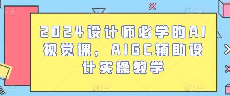 2024设计师必学的AI视觉课，AIGC辅助设计实操教学-kf网创