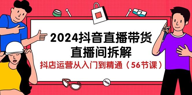 2024抖音直播带货-直播间拆解：抖店运营从入门到精通(56节课-kf网创