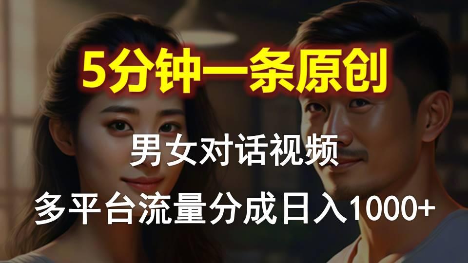 男女对话，5分钟1条原创视频，多平台流量分成，日入1000+-kf网创