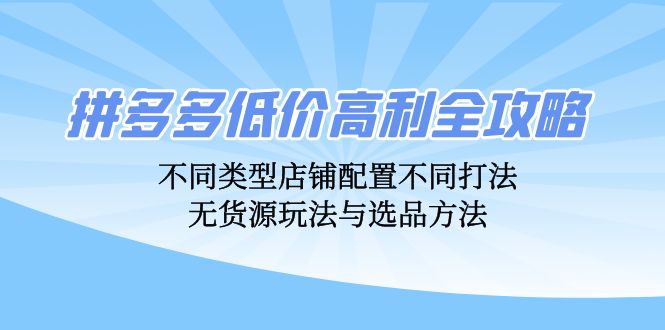 拼多多低价高利全攻略：不同类型店铺配置不同打法，无货源玩法与选品方法-kf网创