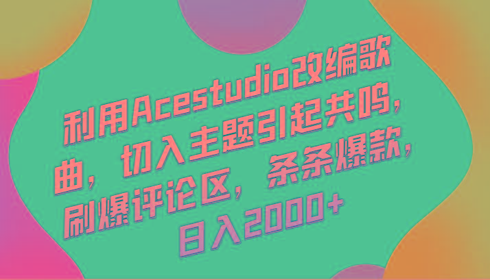 利用Acestudio改编歌曲，切入主题引起共鸣，刷爆评论区，条条爆款，日入2000+-kf网创