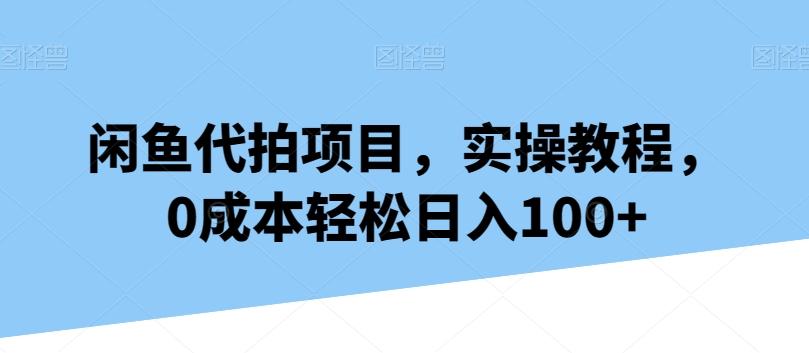 闲鱼代拍项目，实操教程，0成本轻松日入100+-kf网创