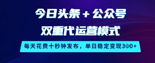 今日头条+公众号双重代运营模式，每天花费十秒钟发布，单日稳定变现3张【揭秘】-kf网创