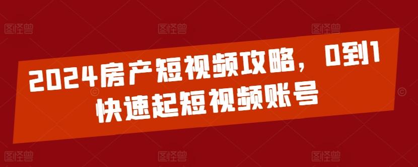 2024房产短视频攻略，0到1快速起短视频账号-kf网创