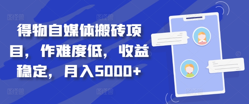 得物自媒体搬砖项目，作难度低，收益稳定，月入5000+【揭秘】-kf网创