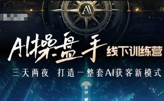 AI操盘手线下训练营，打造AI获客新模式，跟上ai时代，新商业-kf网创