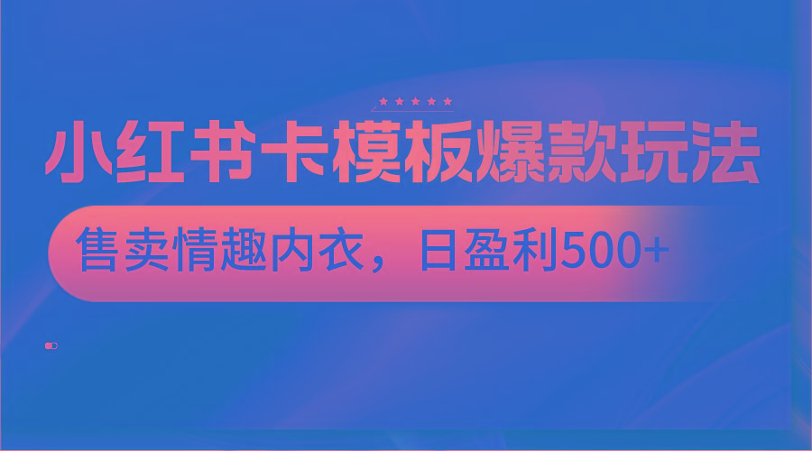 小红书卡模板爆款玩法，售卖情趣内衣，日盈利500+-kf网创