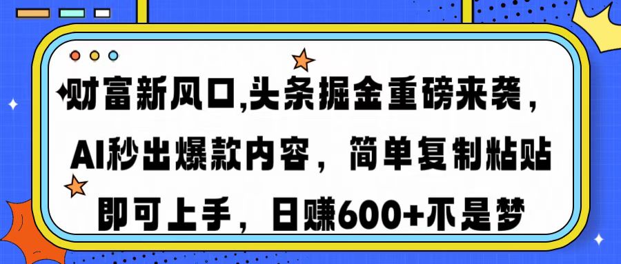 财富新风口,头条掘金重磅来袭AI秒出爆款内容简单复制粘贴即可上手，日...-kf网创