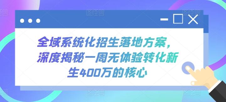 全域系统化招生落地方案，深度揭秘一周无体验转化新生400万的核心-kf网创