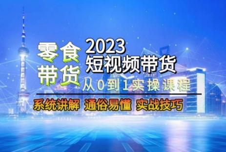 2023短视频带货-零食赛道，从0-1实操课程，系统讲解实战技巧-kf网创
