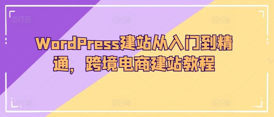 WordPress建站从入门到精通，跨境电商建站教程-kf网创