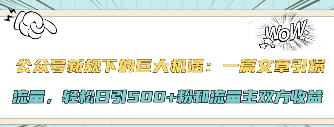 公众号新规下的巨大机遇：一篇文章引爆流量，轻松日引500+粉和流量主双方收益-kf网创