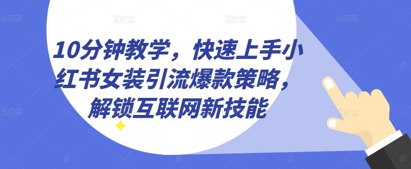 10分钟教学，快速上手小红书女装引流爆款策略，解锁互联网新技能【揭秘】-kf网创