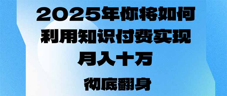 2025年，你将如何利用知识付费实现月入十万，甚至年入百万？-kf网创