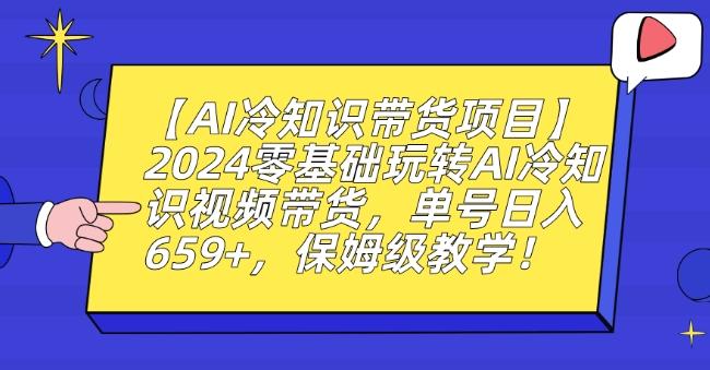 【AI冷知识带货项目】2024零基础玩转AI冷知识视频带货，单号日入659+，保姆级教学【揭秘】-kf网创