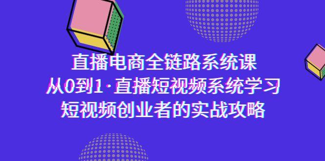 直播电商-全链路系统课，从0到1·直播短视频系统学习，短视频创业者的实战-kf网创