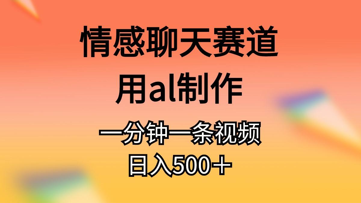 情感聊天赛道用al制作一分钟一条视频日入500＋-kf网创