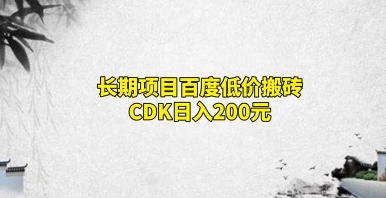长期项目百度低价搬砖CDK，日入200-kf网创