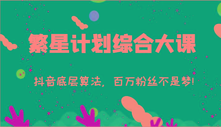 2024繁星计划综合大课：抖音底层算法，百万粉丝不是梦!(77节)-kf网创