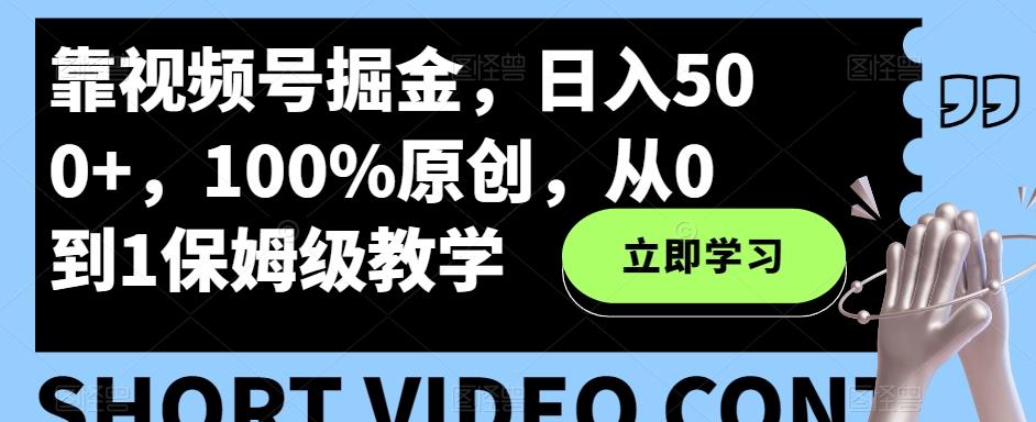 靠视频号掘金，日入500+，100%原创，从0到1保姆级教学-kf网创
