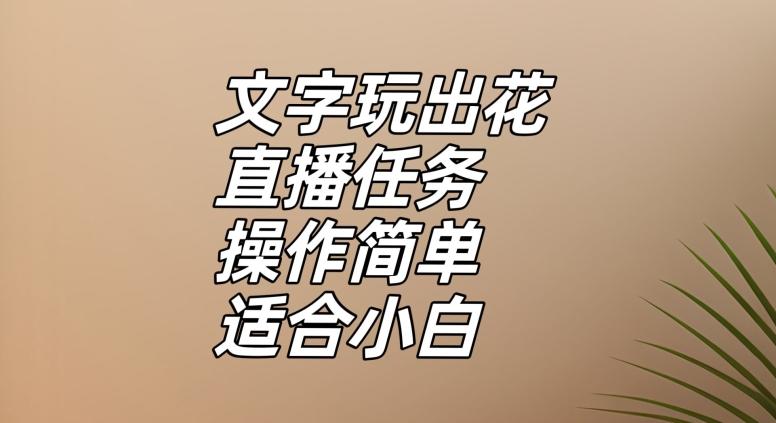 文字玩出花直播任务，把普通的文字玩出趣味，操作简单适合小白【揭秘】-kf网创