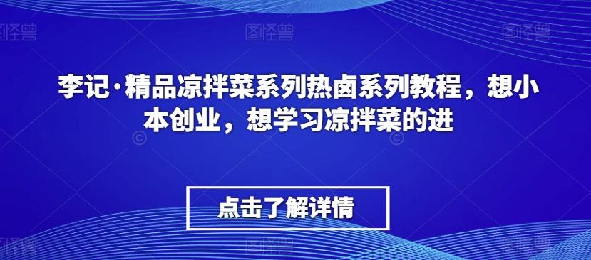 李记·精品凉拌菜系列热卤系列教程，想小本创业，想学习凉拌菜的进-kf网创