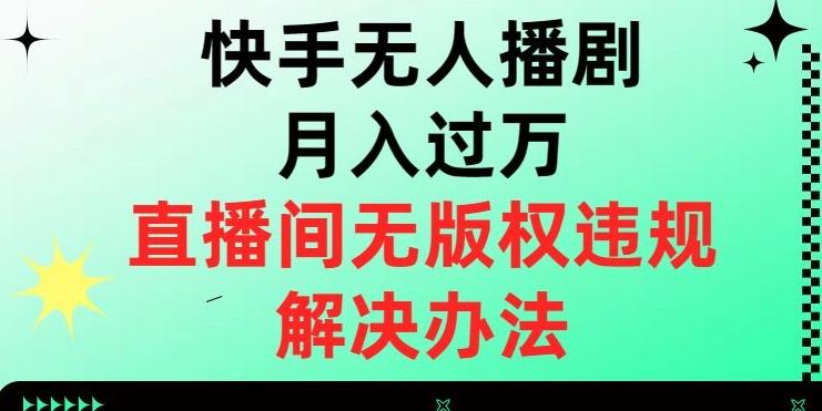 快手无人播剧月入过万，直播间无版权违规的解决办法【揭秘】-kf网创