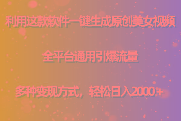 用这款软件一键生成原创美女视频 全平台通用引爆流量 多种变现 日入2000＋-kf网创