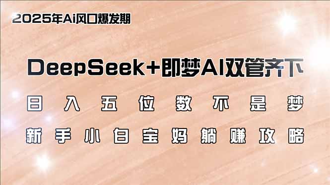 日入五位数不是梦，DeepSeek+即梦AI双管齐下，新手小白宝妈躺赚攻略-kf网创