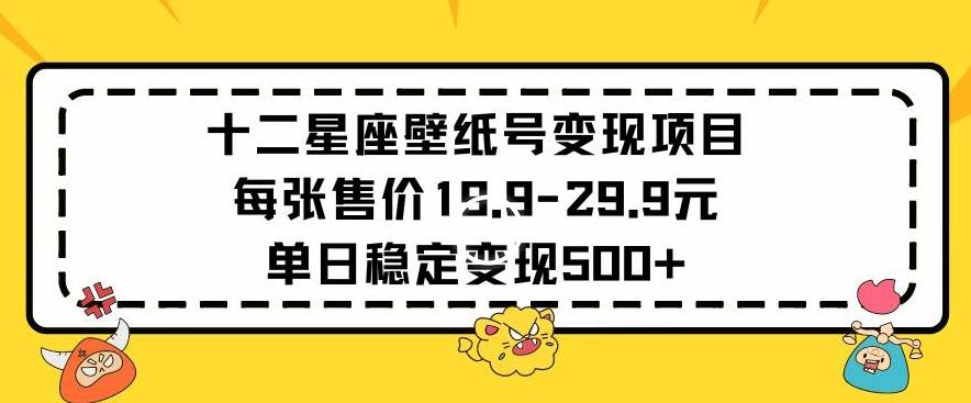 十二星座壁纸号变现项目每张售价19元单日稳定变现500+以上【揭秘】-kf网创